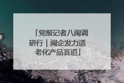 党报记者八闽调研行｜闽企发力适老化产品赛道