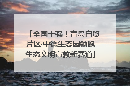 全国十强！青岛自贸片区·中德生态园领跑生态文明宣教新赛道
