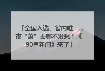 全国入选、省内唯一，夜“萧”去哪不发愁！《90早新闻》来了