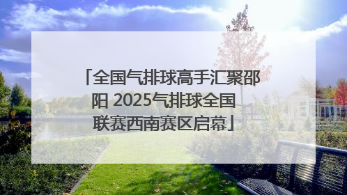 全国气排球高手汇聚邵阳 2025气排球全国联赛西南赛区启幕