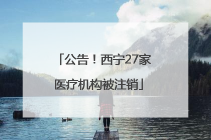 公告！西宁27家医疗机构被注销