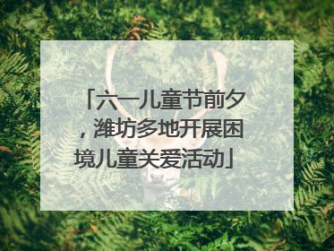 六一儿童节前夕，潍坊多地开展困境儿童关爱活动