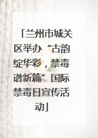 兰州市城关区举办“古韵绽华彩，禁毒谱新篇”国际禁毒日宣传活动