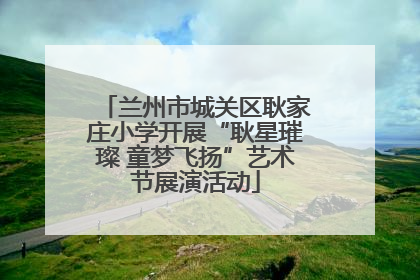 兰州市城关区耿家庄小学开展“耿星璀璨 童梦飞扬”艺术节展演活动