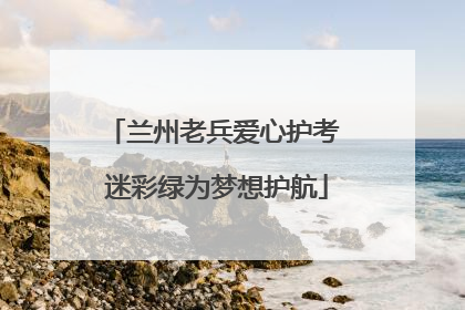 兰州老兵爱心护考 迷彩绿为梦想护航