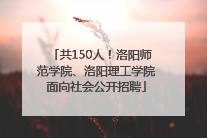 共150人！洛阳师范学院、洛阳理工学院面向社会公开招聘