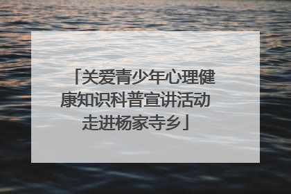 关爱青少年心理健康知识科普宣讲活动走进杨家寺乡