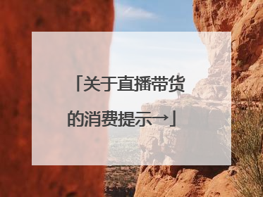 关于直播带货的消费提示→