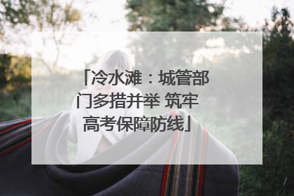 冷水滩:城管部门多措并举 筑牢高考保障防线