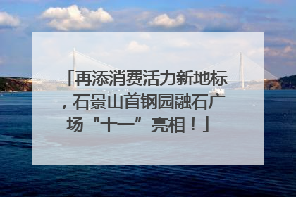 再添消费活力新地标，石景山首钢园融石广场“十一”亮相！