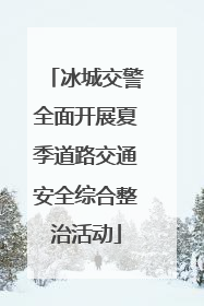 冰城交警全面开展夏季道路交通安全综合整治活动