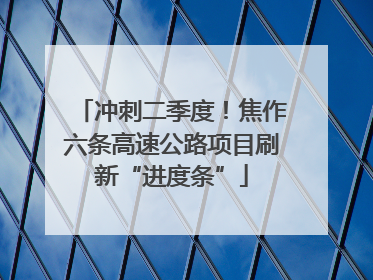 冲刺二季度！焦作六条高速公路项目刷新“进度条”