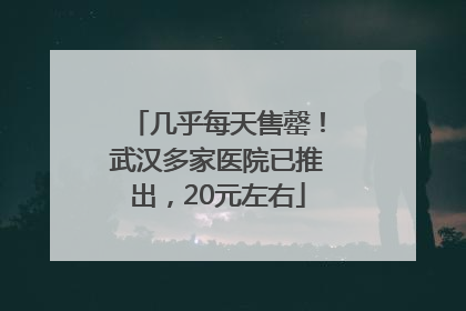 几乎每天售罄！武汉多家医院已推出，20元左右