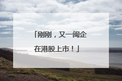 刚刚，又一闽企在港股上市！