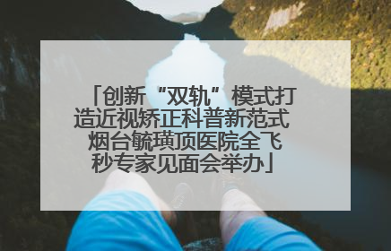 创新“双轨”模式打造近视矫正科普新范式 烟台毓璜顶医院全飞秒专家见面会举办