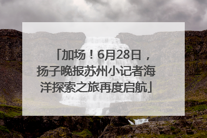 加场！6月28日，扬子晚报苏州小记者海洋探索之旅再度启航