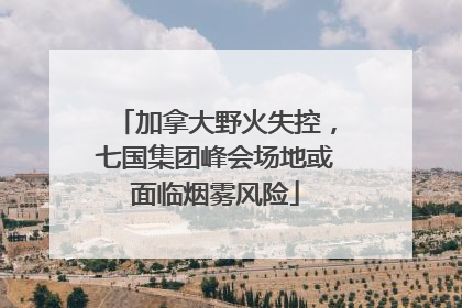 加拿大野火失控，七国集团峰会场地或面临烟雾风险