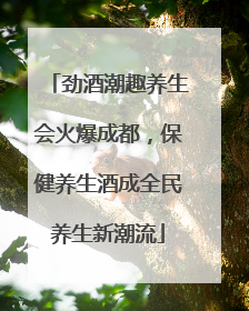 劲酒潮趣养生会火爆成都，保健养生酒成全民养生新潮流