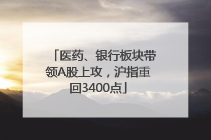 医药、银行板块带领A股上攻，沪指重回3400点