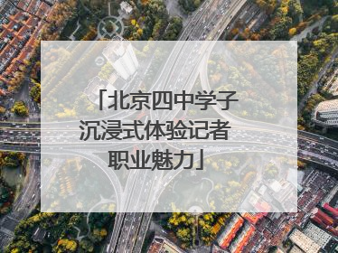 北京四中学子沉浸式体验记者职业魅力