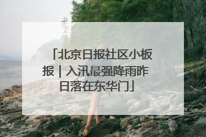 北京日报社区小板报｜入汛最强降雨昨日落在东华门