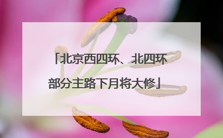 北京西四环、北四环部分主路下月将大修