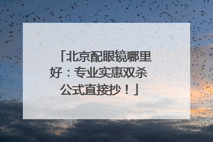 北京配眼镜哪里好：专业实惠双杀公式直接抄！