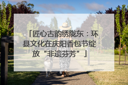 匠心古韵绣陇东：环县文化在庆阳香包节绽放“非遗芬芳”