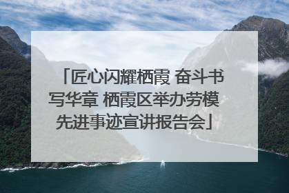 匠心闪耀栖霞 奋斗书写华章 栖霞区举办劳模先进事迹宣讲报告会