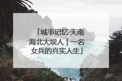 城事记忆·天南海北大坝人｜一名女兵的真实人生