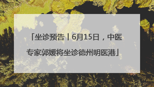 坐诊预告丨6月15日，中医专家郭媛将坐诊德州明医港