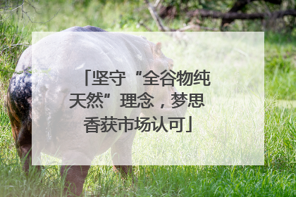 坚守“全谷物纯天然”理念，梦思香获市场认可