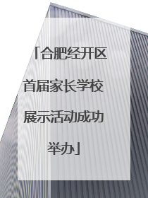 合肥经开区首届家长学校展示活动成功举办