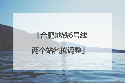 合肥地铁6号线两个站名拟调整