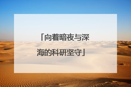 向着暗夜与深海的科研坚守