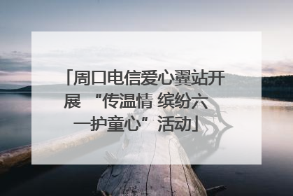 周口电信爱心翼站开展 “传温情 缤纷六一护童心”活动