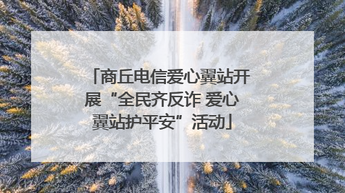 商丘电信爱心翼站开展“全民齐反诈 爱心翼站护平安”活动
