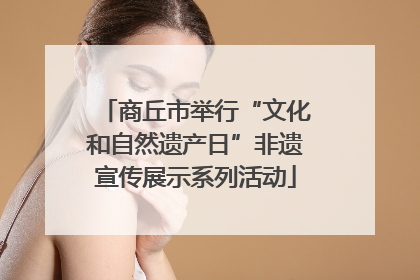 商丘市举行“文化和自然遗产日”非遗宣传展示系列活动