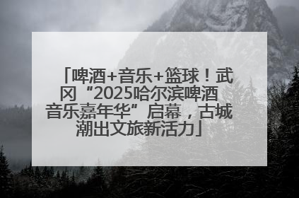 啤酒+音乐+篮球！武冈“2025哈尔滨啤酒音乐嘉年华”启幕，古城潮出文旅新活力