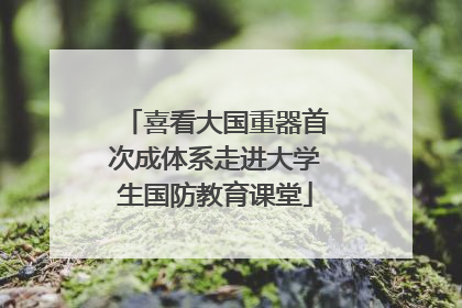 喜看大国重器首次成体系走进大学生国防教育课堂