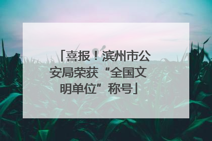 喜报！滨州市公安局荣获“全国文明单位”称号
