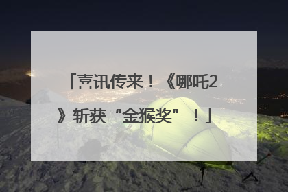 喜讯传来！《哪吒2》斩获“金猴奖”！