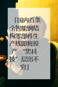 国内首条全智能钢结构零部件生产线即将投产 “黑科技”层出不穷