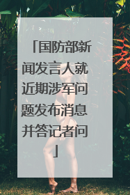 国防部新闻发言人就近期涉军问题发布消息并答记者问