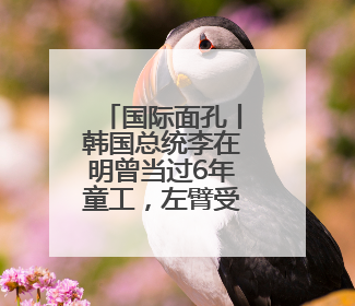 国际面孔丨韩国总统李在明曾当过6年童工，左臂受伤终身残疾
