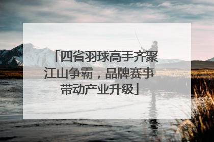 四省羽球高手齐聚江山争霸,品牌赛事带动产业升级