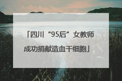 四川“95后”女教师成功捐献造血干细胞