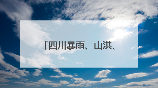 四川暴雨、山洪、地灾三预警齐发！这些地方要注意