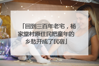 回到三百年老宅，杨家堂村原住民把童年的乡愁开成了民宿