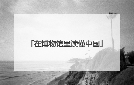 在博物馆里读懂中国